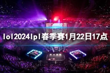 LOL2024 LPL春季赛3月22日19点盛启，前瞻2025年电竞热门赛事与新星崛起